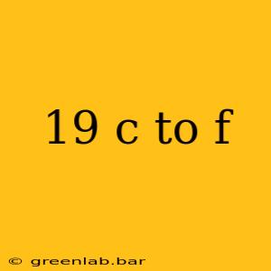 19 c to f