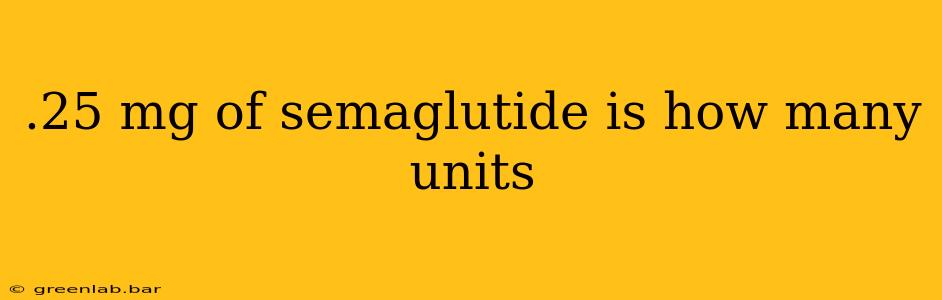 .25 mg of semaglutide is how many units