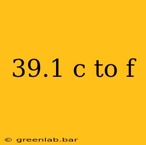 39.1 c to f