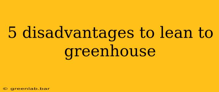 5 disadvantages to lean to greenhouse