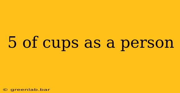 5 of cups as a person