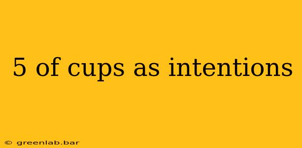 5 of cups as intentions