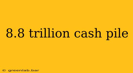 8.8 trillion cash pile