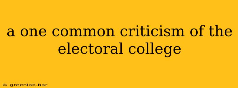 a one common criticism of the electoral college