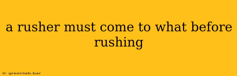 a rusher must come to what before rushing