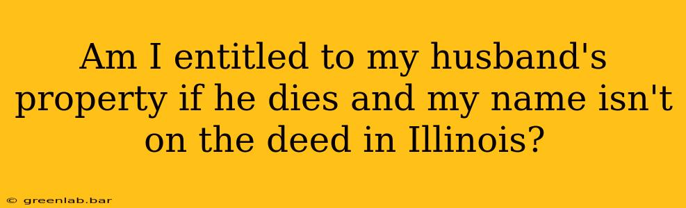 Am I entitled to my husband's property if he dies and my name isn't on the deed in Illinois?