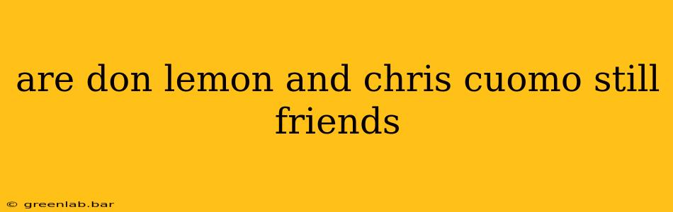 are don lemon and chris cuomo still friends