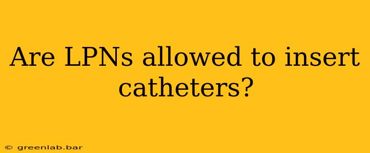 Are LPNs allowed to insert catheters?