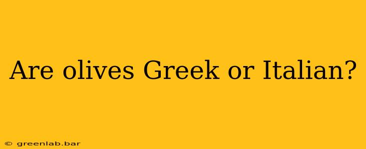 Are olives Greek or Italian?