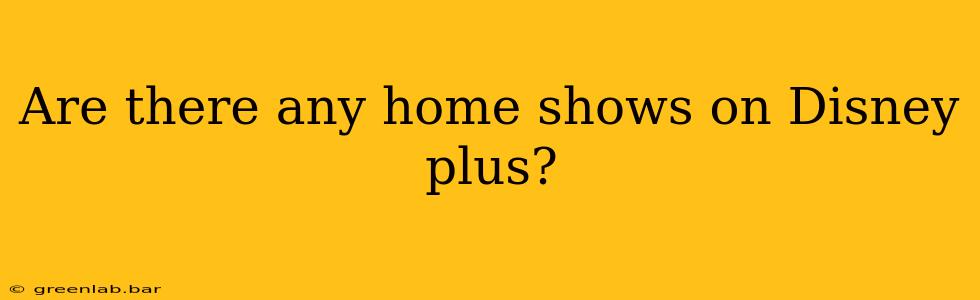 Are there any home shows on Disney plus?