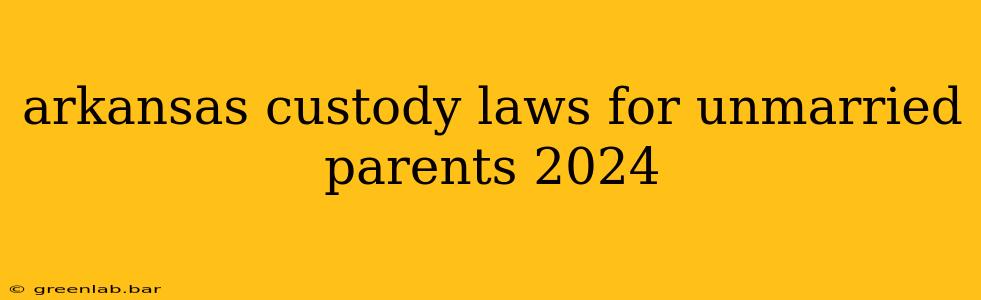 arkansas custody laws for unmarried parents 2024