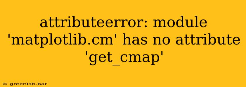 attributeerror: module 'matplotlib.cm' has no attribute 'get_cmap'