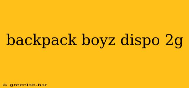 backpack boyz dispo 2g