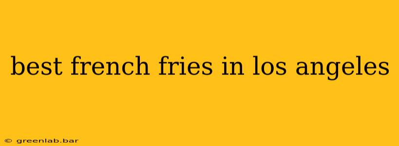 best french fries in los angeles