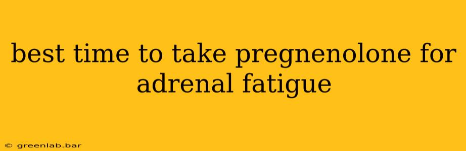 best time to take pregnenolone for adrenal fatigue