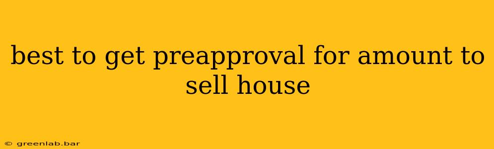 best to get preapproval for amount to sell house