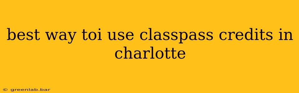 best way toi use classpass credits in charlotte