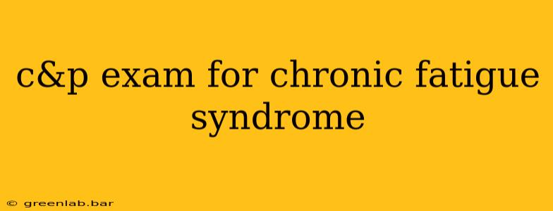 c&p exam for chronic fatigue syndrome