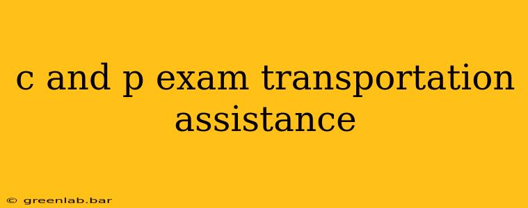 c and p exam transportation assistance