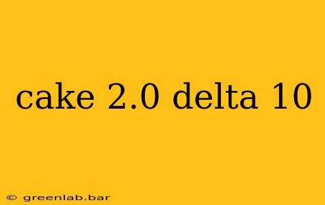 cake 2.0 delta 10