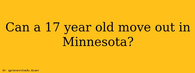 Can a 17 year old move out in Minnesota?