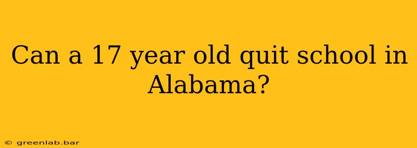 Can a 17 year old quit school in Alabama?