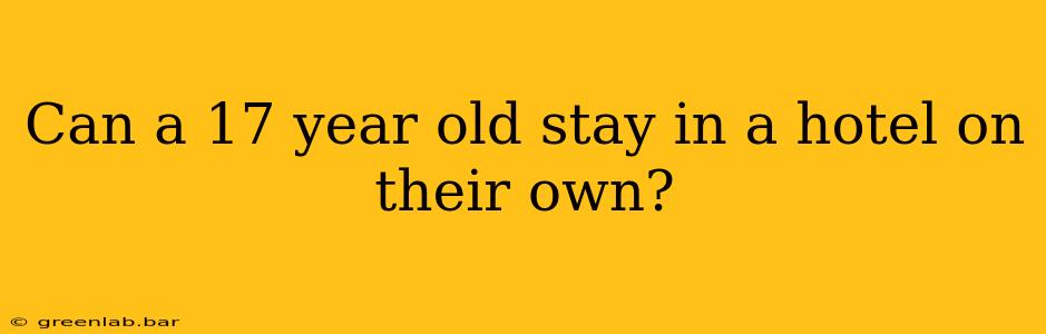 Can a 17 year old stay in a hotel on their own?