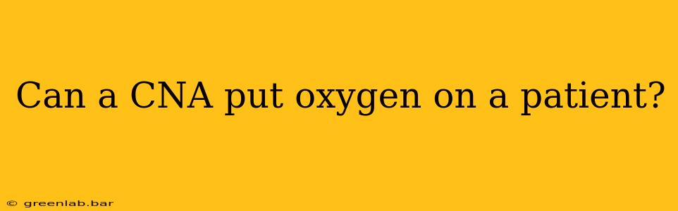 Can a CNA put oxygen on a patient?