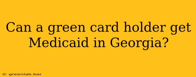 Can a green card holder get Medicaid in Georgia?