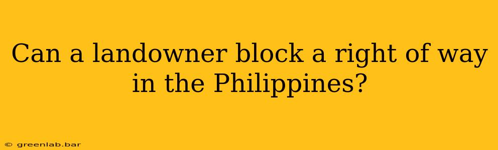 Can a landowner block a right of way in the Philippines?