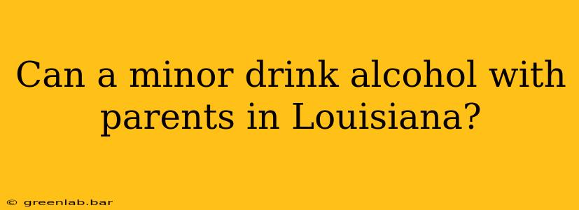 Can a minor drink alcohol with parents in Louisiana?