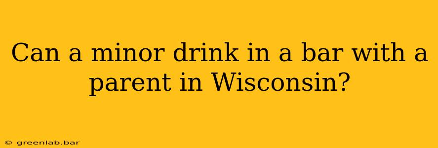 Can a minor drink in a bar with a parent in Wisconsin?