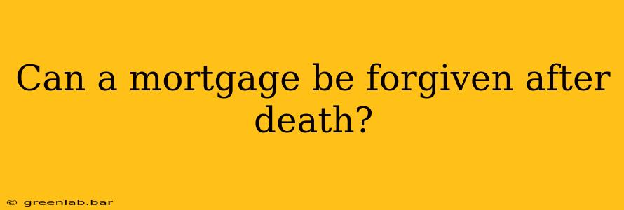 Can a mortgage be forgiven after death?