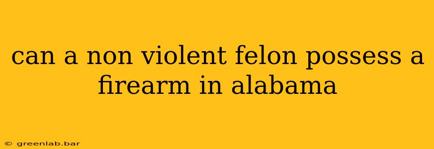 can a non violent felon possess a firearm in alabama