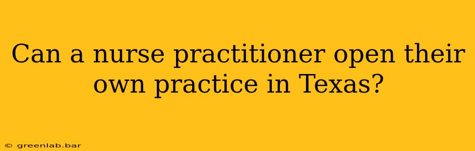 Can a nurse practitioner open their own practice in Texas?