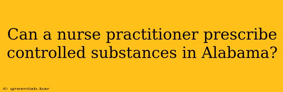 Can a nurse practitioner prescribe controlled substances in Alabama?