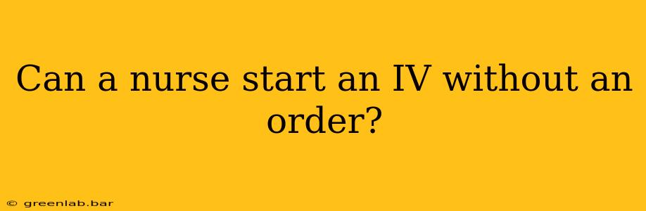 Can a nurse start an IV without an order?