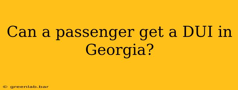 Can a passenger get a DUI in Georgia?