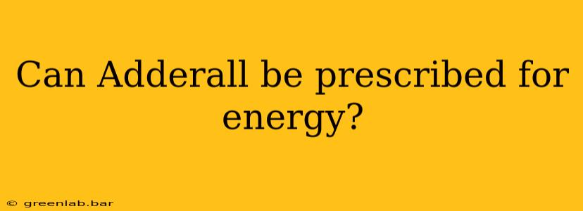 Can Adderall be prescribed for energy?