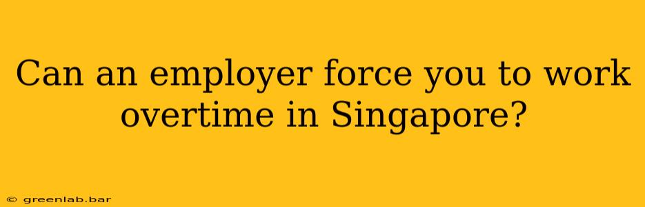 Can an employer force you to work overtime in Singapore?