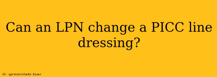 Can an LPN change a PICC line dressing?