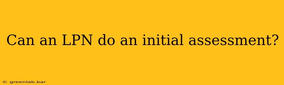 Can an LPN do an initial assessment?