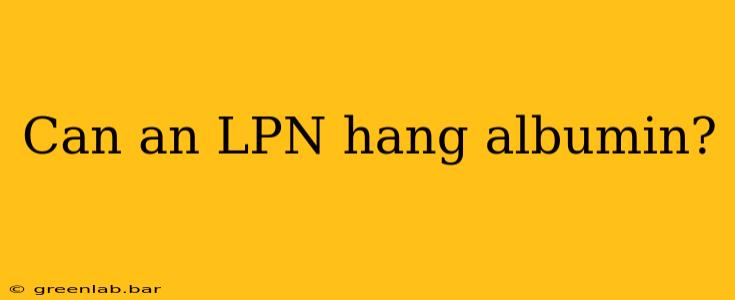 Can an LPN hang albumin?