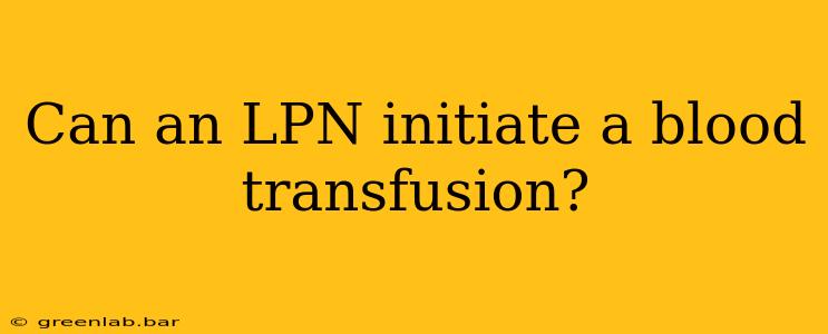 Can an LPN initiate a blood transfusion?