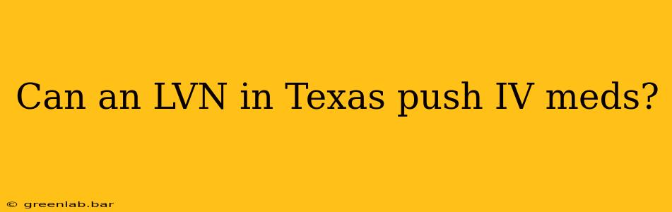 Can an LVN in Texas push IV meds?