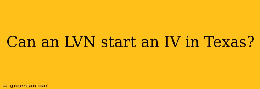 Can an LVN start an IV in Texas?