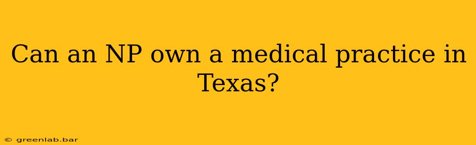 Can an NP own a medical practice in Texas?