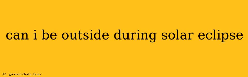 can i be outside during solar eclipse