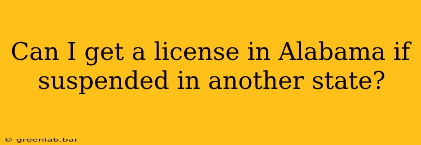 Can I get a license in Alabama if suspended in another state?