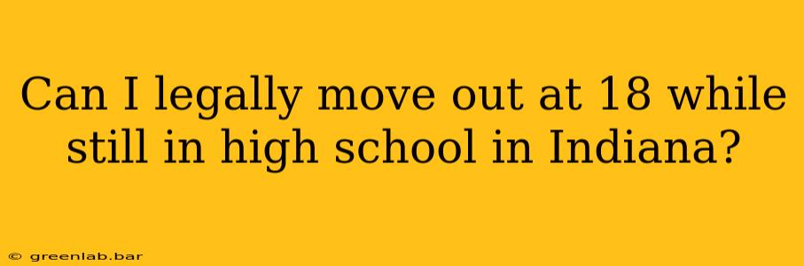 Can I legally move out at 18 while still in high school in Indiana?